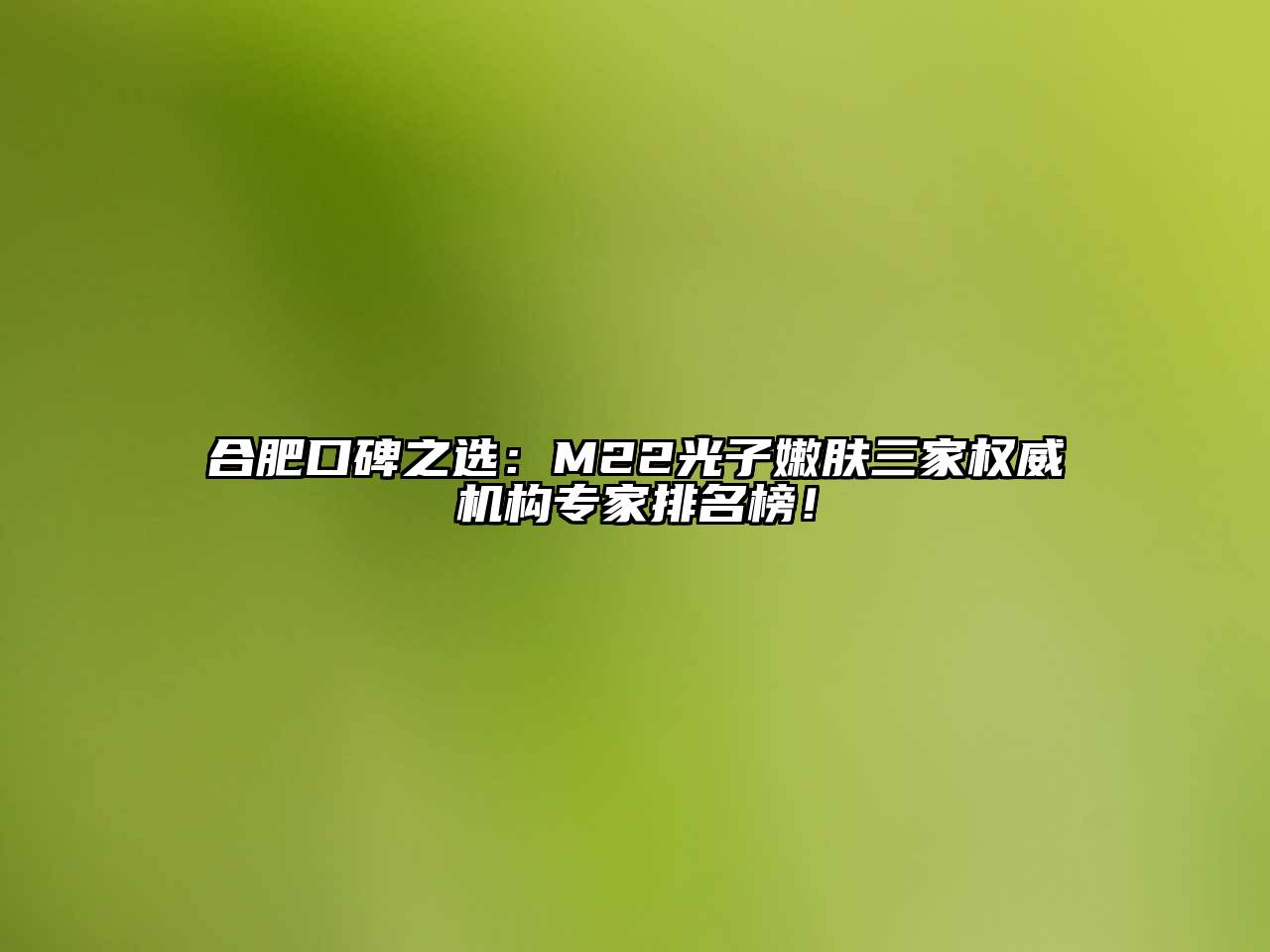 合肥口碑之选：M22光子嫩肤三家权威机构专家排名榜！