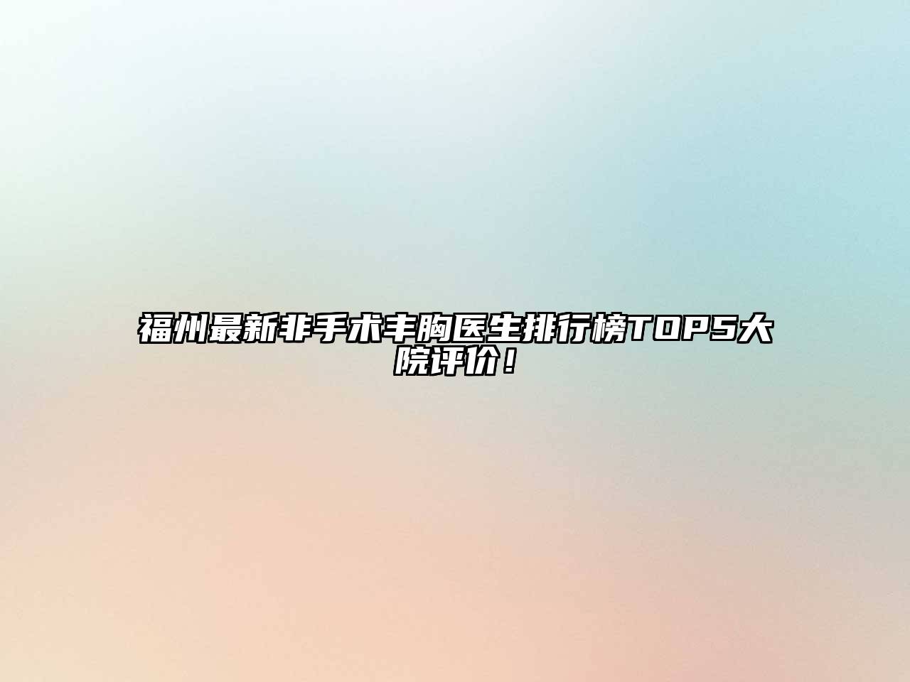 福州最新非手术丰胸医生排行榜TOP5大院评价！
