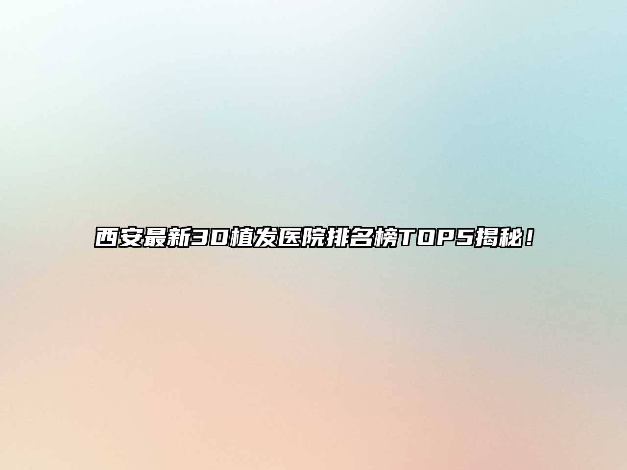 西安最新3D植发医院排名榜TOP5揭秘！