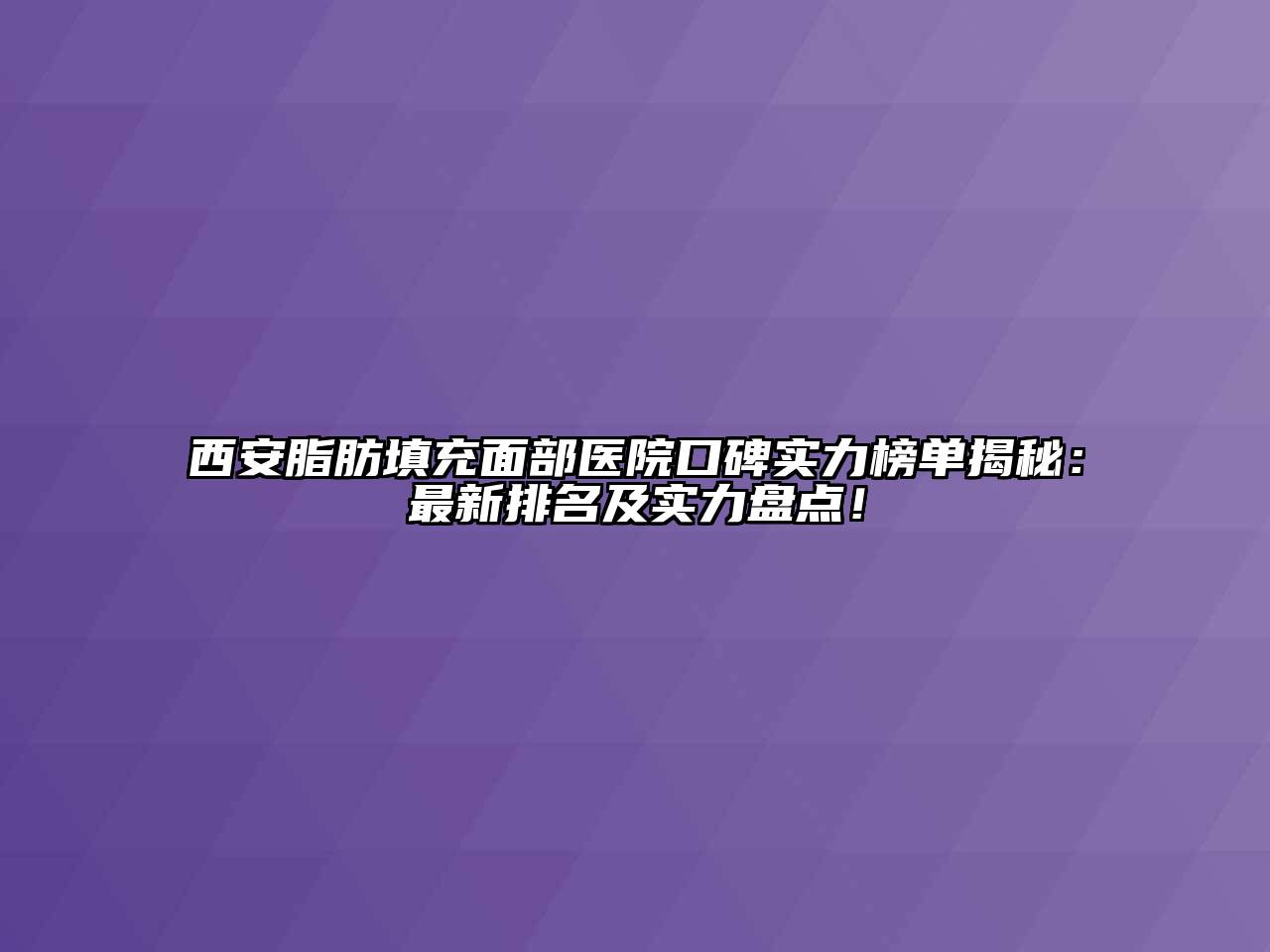 西安脂肪填充面部医院口碑实力榜单揭秘：最新排名及实力盘点！