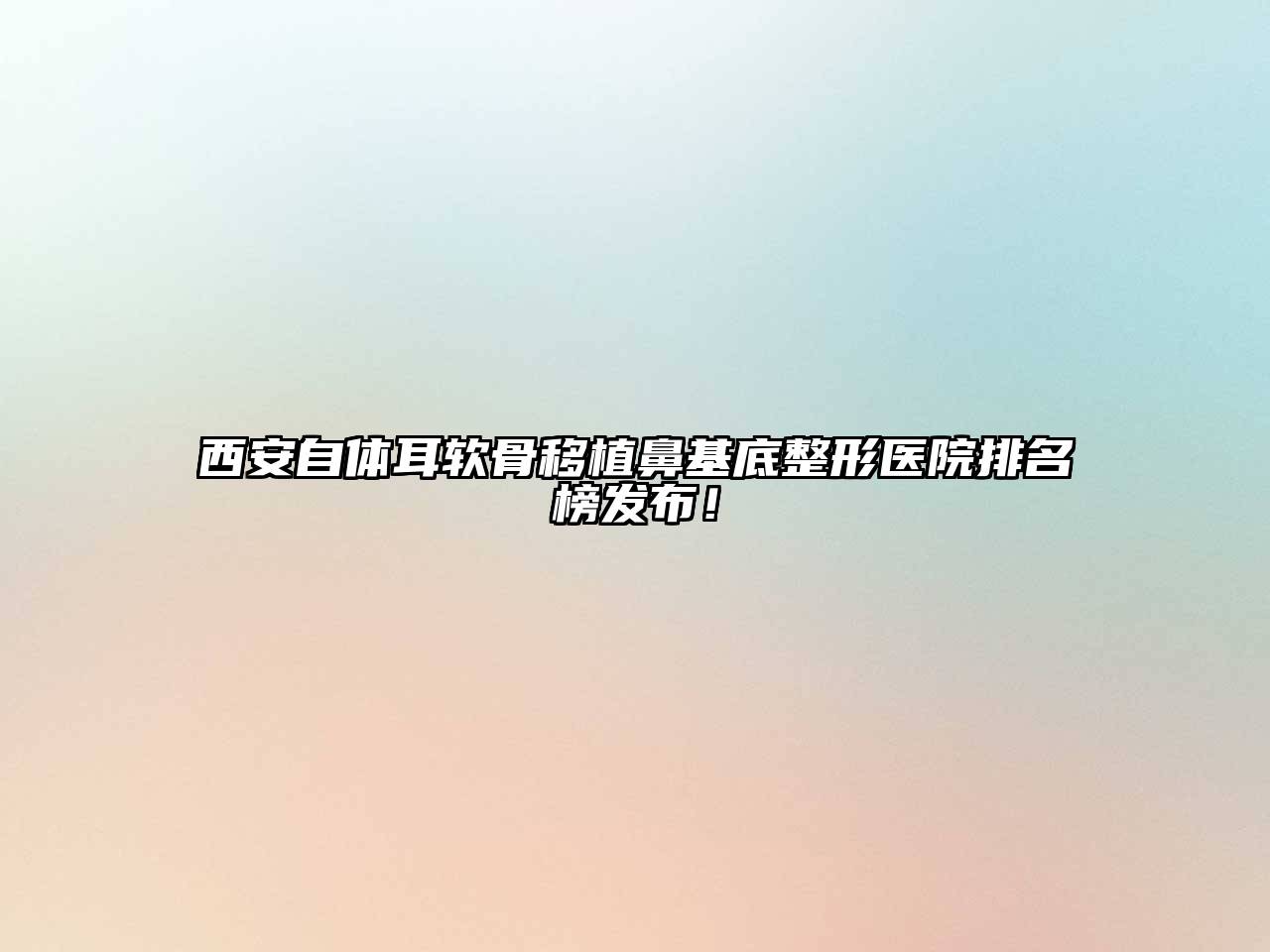 西安自体耳软骨移植鼻基底整形医院排名榜发布！