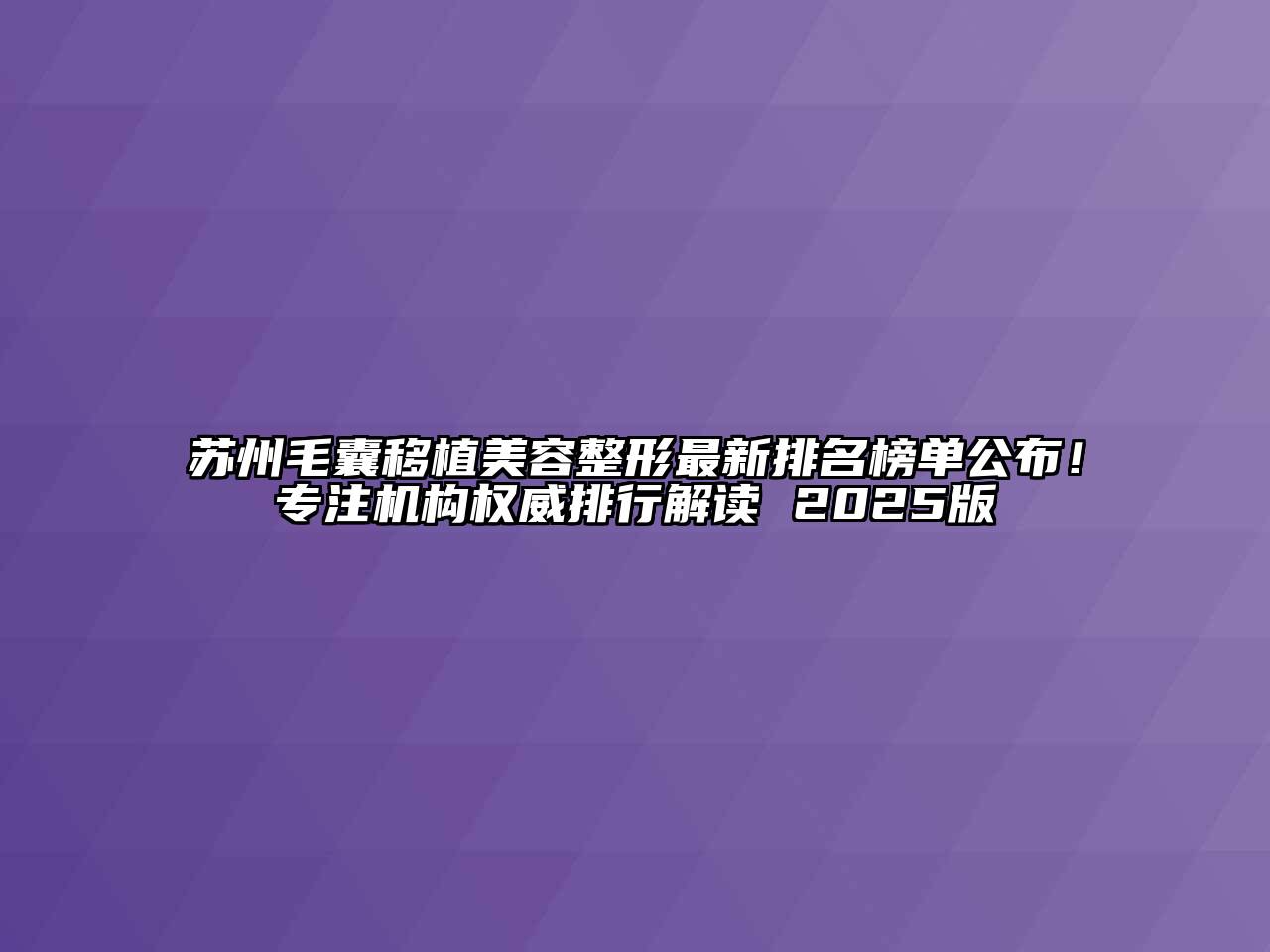 苏州毛囊移植美容整形最新排名榜单公布！专注机构权威排行解读 2025版