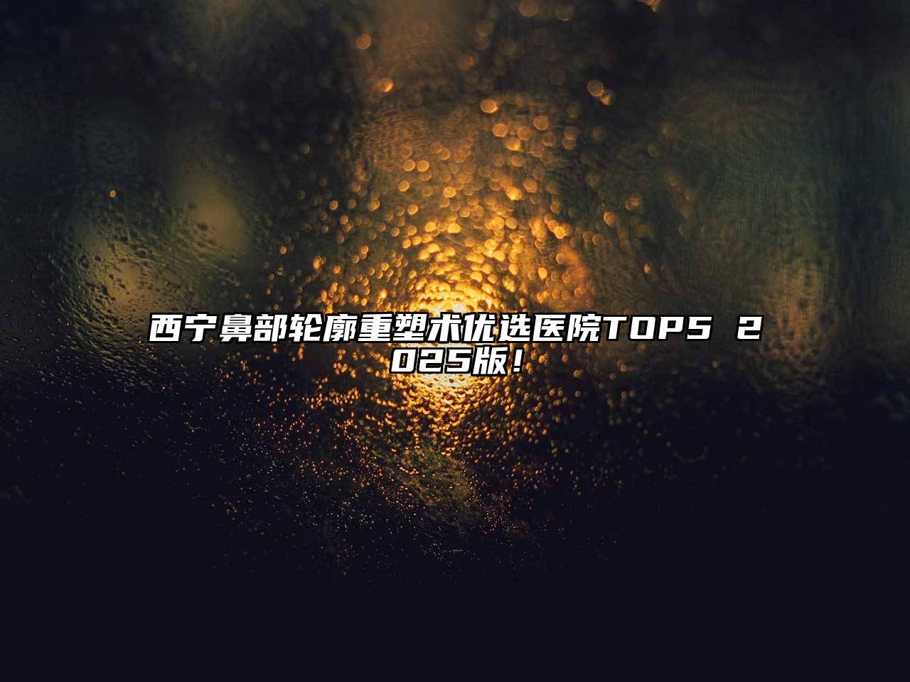 西宁鼻部轮廓重塑术优选医院TOP5 2025版！