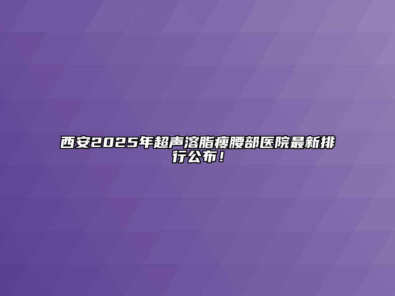 西安2025年超声溶脂瘦腰部医院最新排行公布！