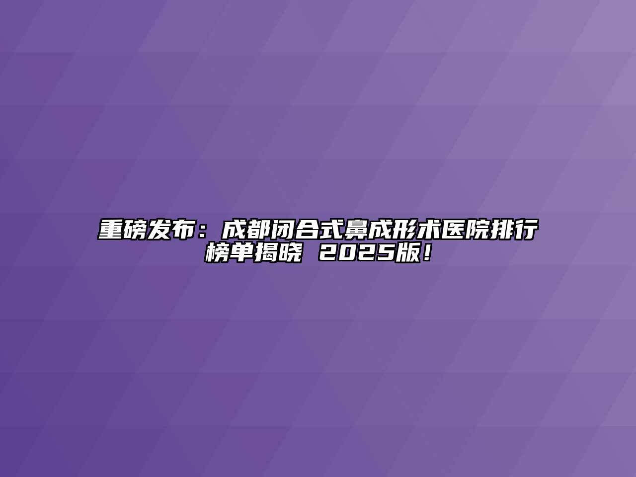 重磅发布：成都闭合式鼻成形术医院排行榜单揭晓 2025版！