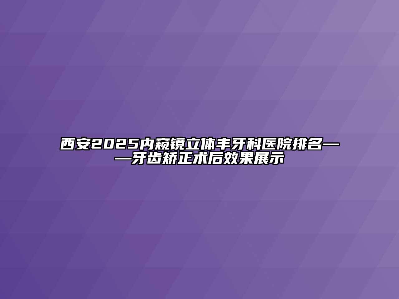 西安2025内窥镜立体丰牙科医院排名——牙齿矫正术后效果展示