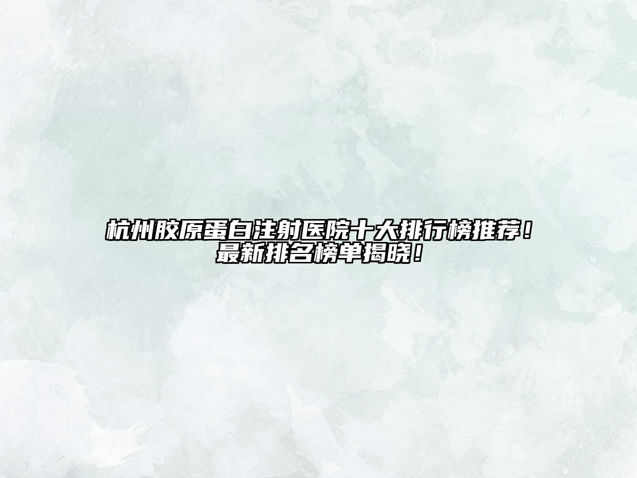 杭州胶原蛋白注射医院十大排行榜推荐！最新排名榜单揭晓！