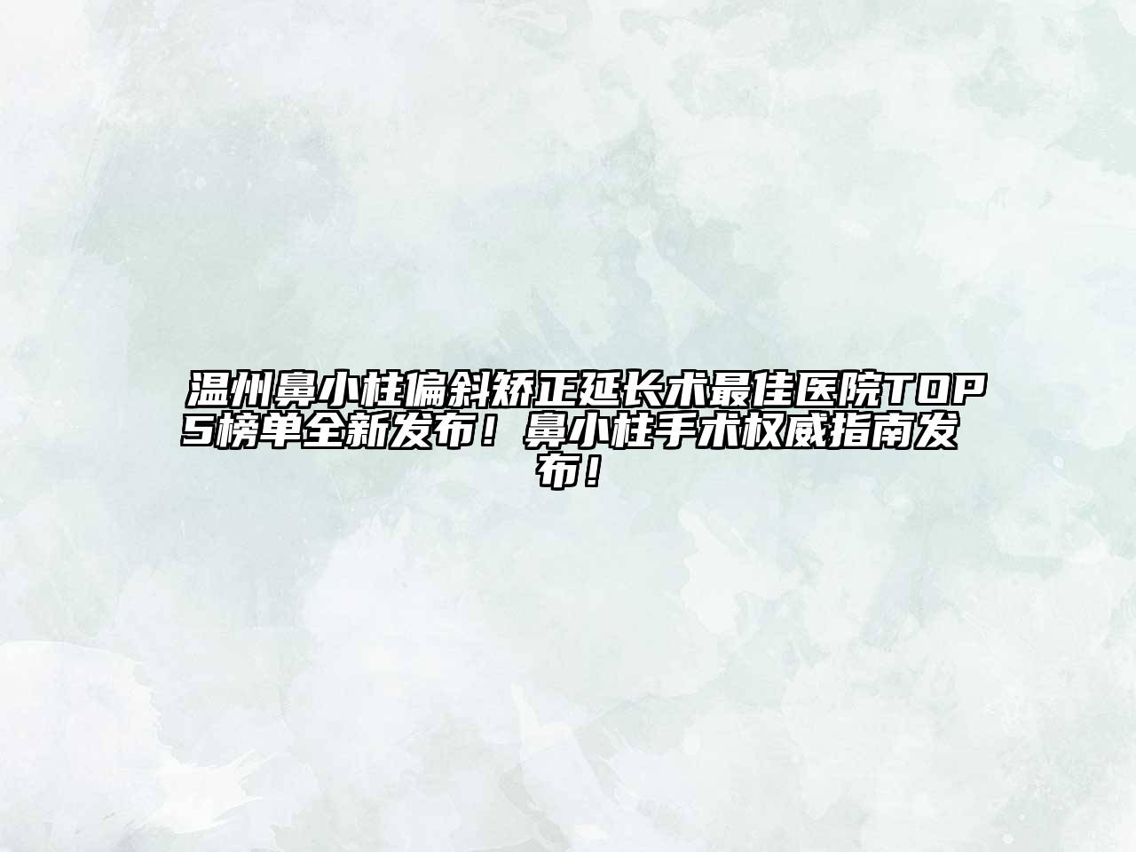 温州鼻小柱偏斜矫正延长术最佳医院TOP5榜单全新发布！鼻小柱手术权威指南发布！