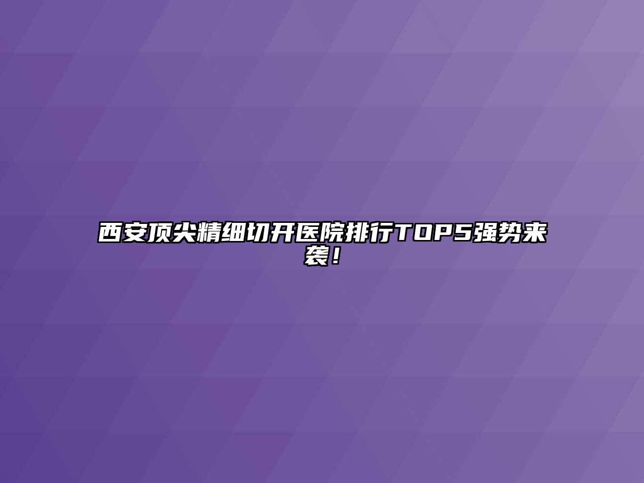 西安顶尖精细切开医院排行TOP5强势来袭！