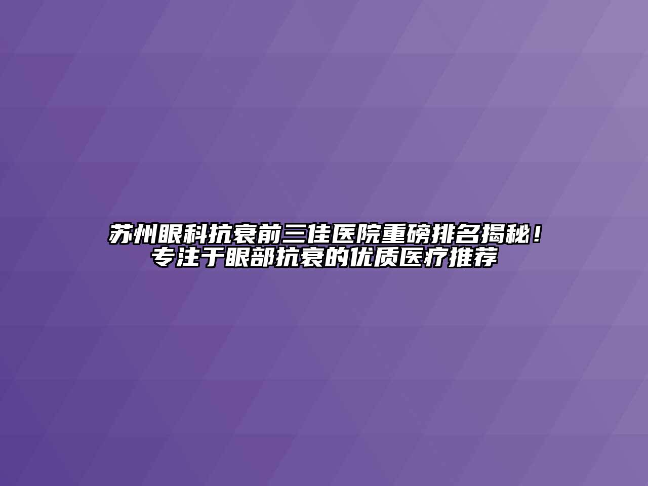 苏州眼科抗衰前三佳医院重磅排名揭秘！专注于眼部抗衰的优质医疗推荐
