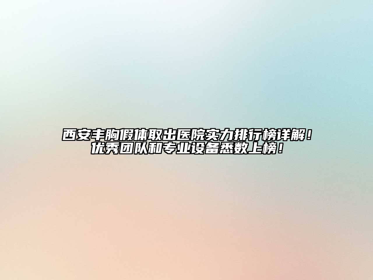 西安丰胸假体取出医院实力排行榜详解！优秀团队和专业设备悉数上榜！
