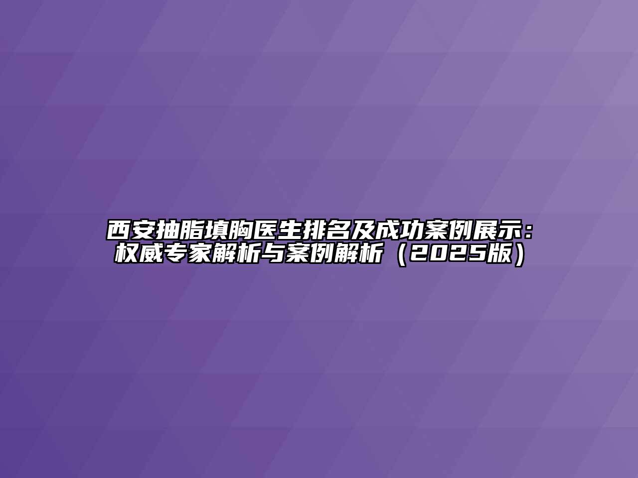 西安抽脂填胸医生排名及成功案例展示：权威专家解析与案例解析2025年