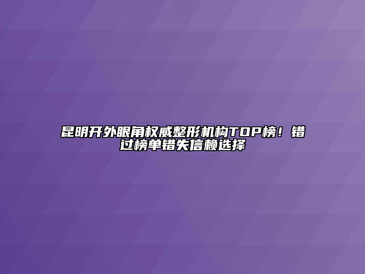 昆明开外眼角权威整形机构TOP榜！错过榜单错失信赖选择