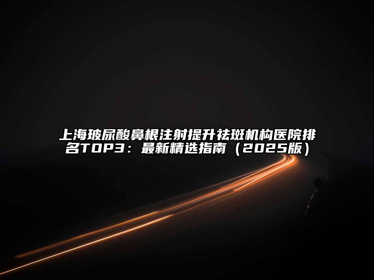 上海玻尿酸鼻根注射提升祛斑机构医院排名TOP3：最新精选指南2025年