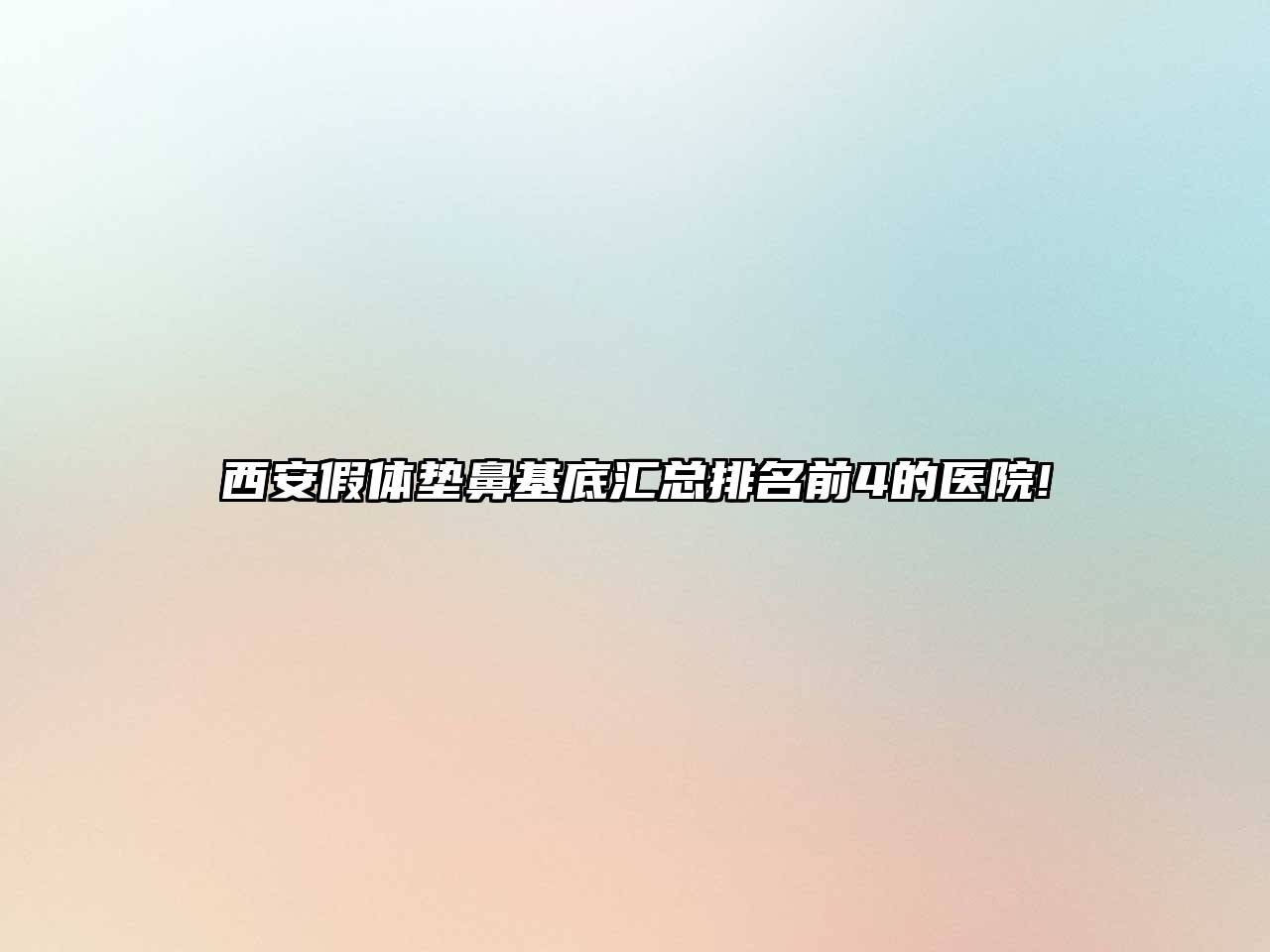西安假体垫鼻基底汇总排名前4的医院!