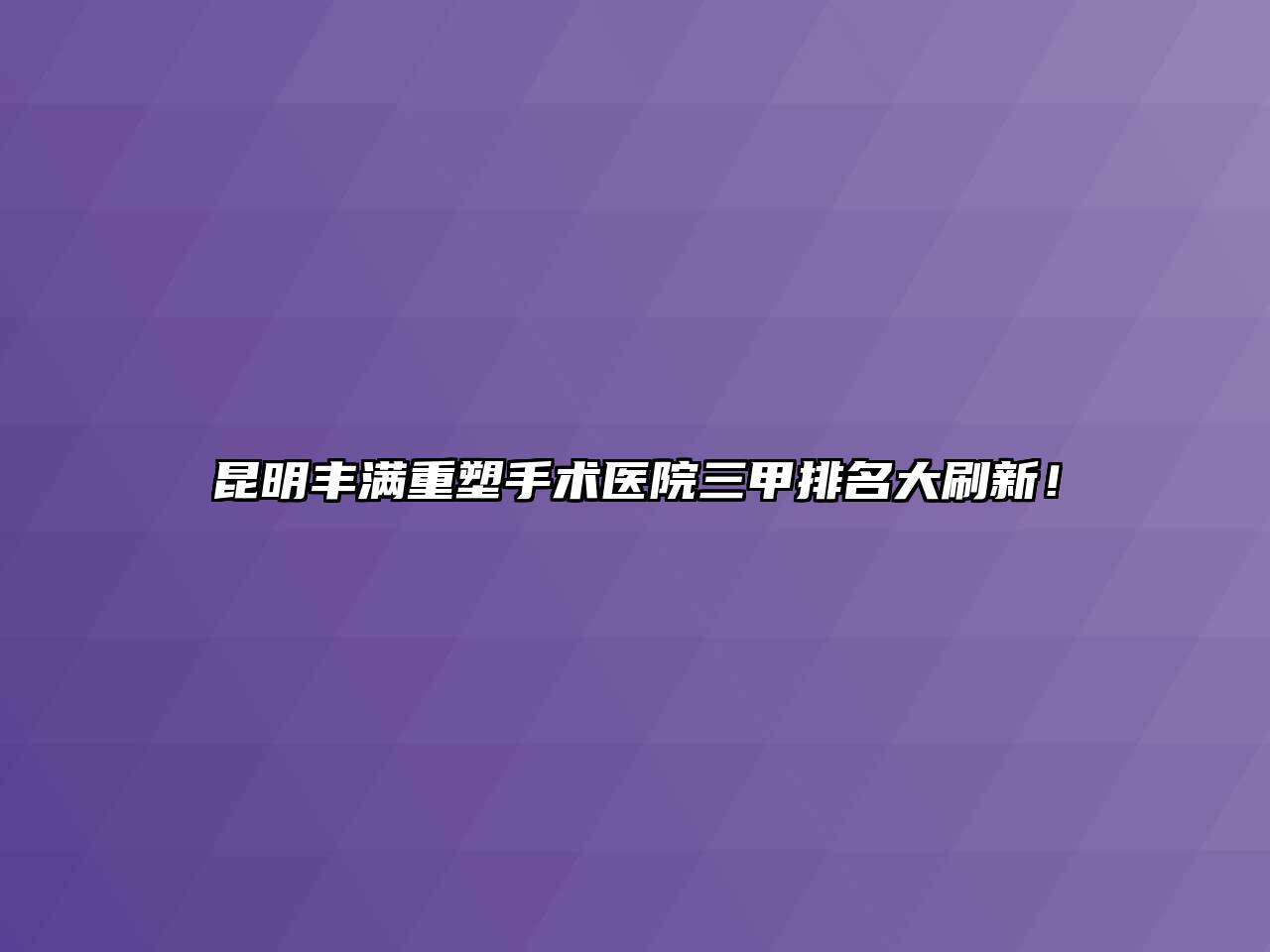 昆明丰满重塑手术医院三甲排名大刷新！