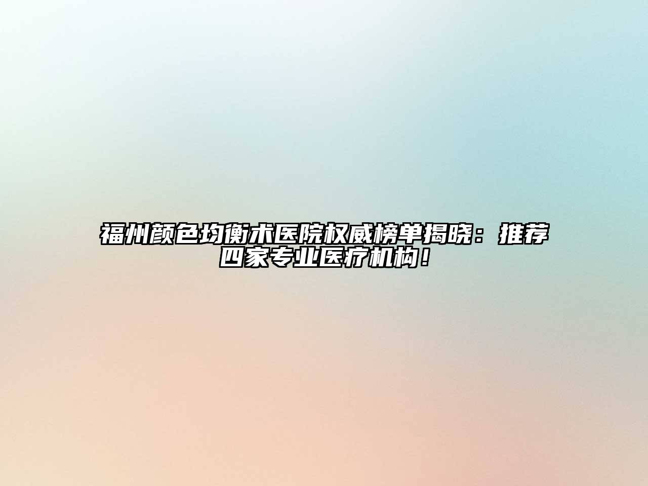 福州颜色均衡术医院权威榜单揭晓：推荐四家专业医疗机构！
