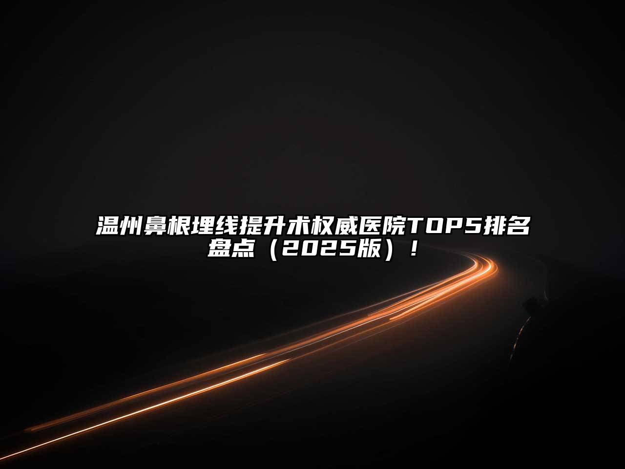 温州鼻根埋线提升术权威医院TOP5排名盘点2025年！