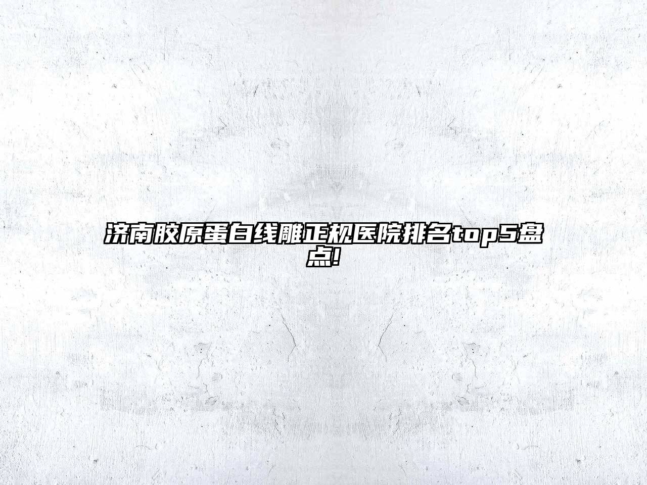 济南胶原蛋白线雕正规医院排名top5盘点!