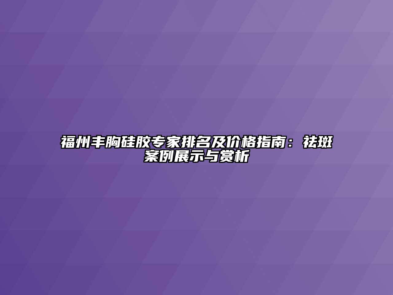 福州丰胸硅胶专家排名及价格指南：祛斑案例展示与赏析