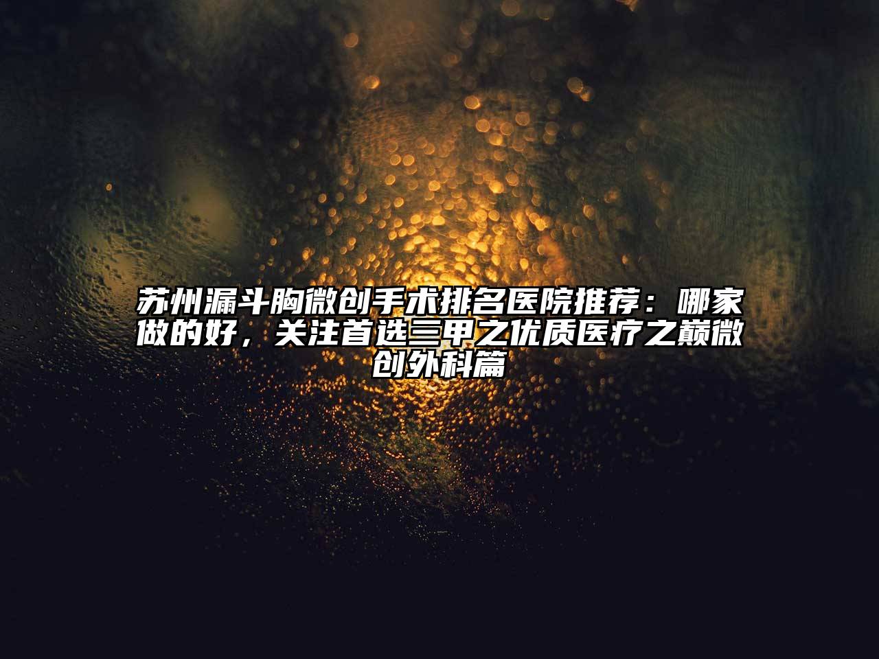 苏州漏斗胸微创手术排名医院推荐：哪家做的好，关注首选三甲之优质医疗之巅微创外科篇
