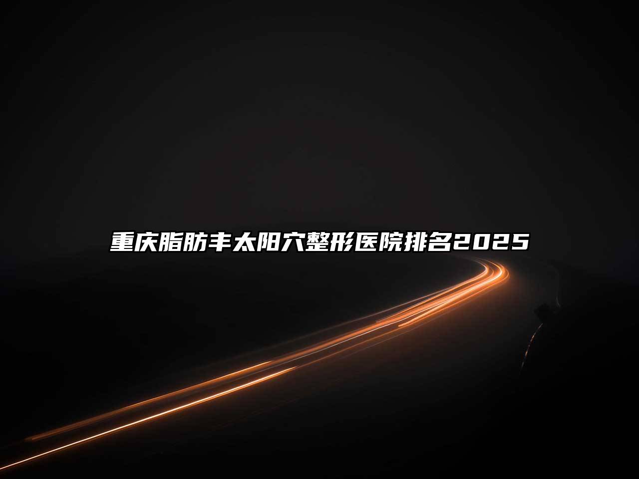 重庆脂肪丰太阳穴整形医院排名2025