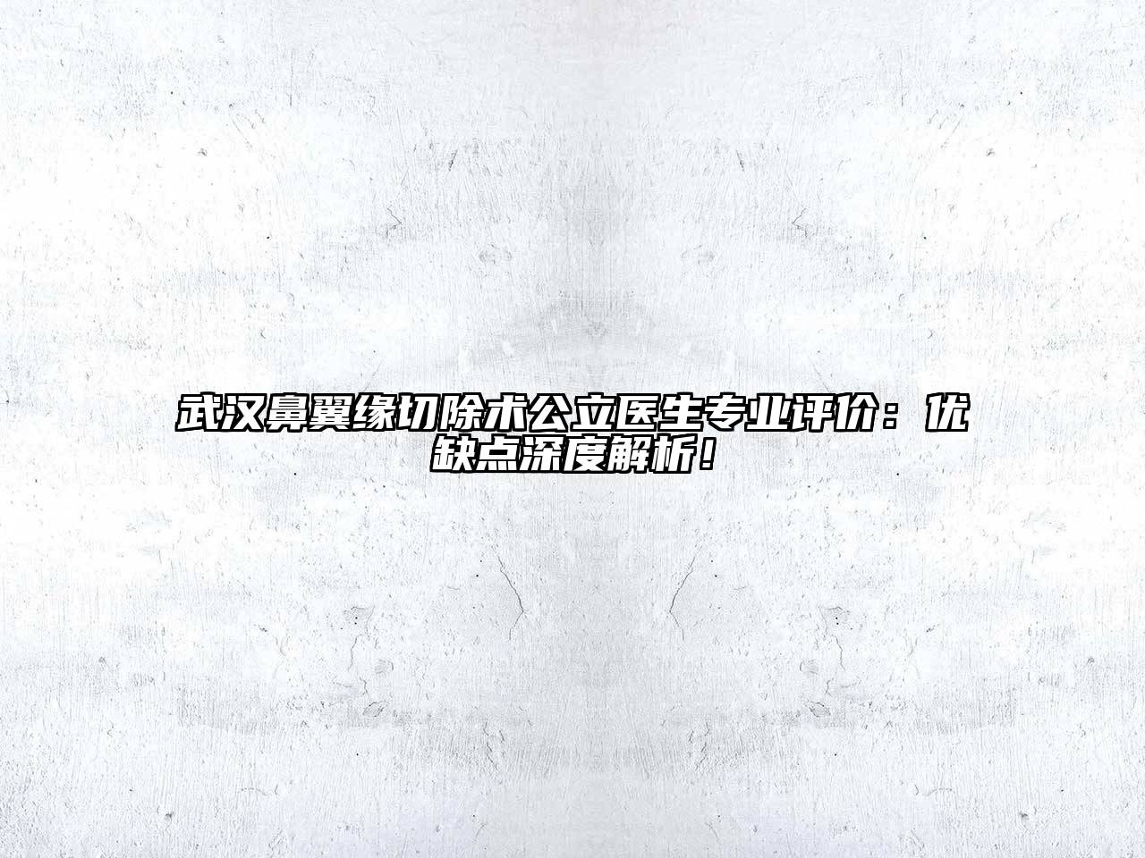 武汉鼻翼缘切除术公立医生专业评价：优缺点深度解析！