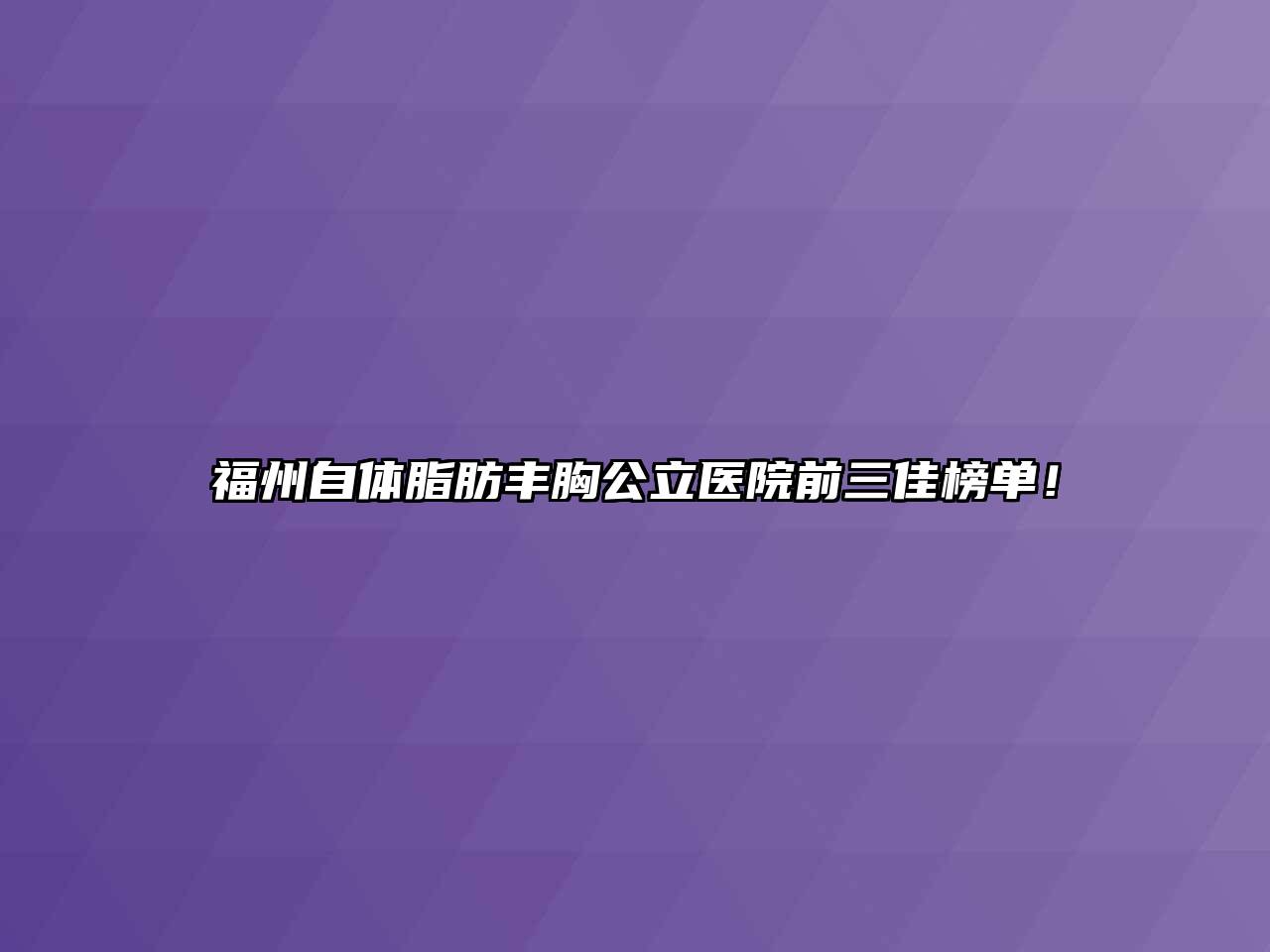 福州自体脂肪丰胸公立医院前三佳榜单！