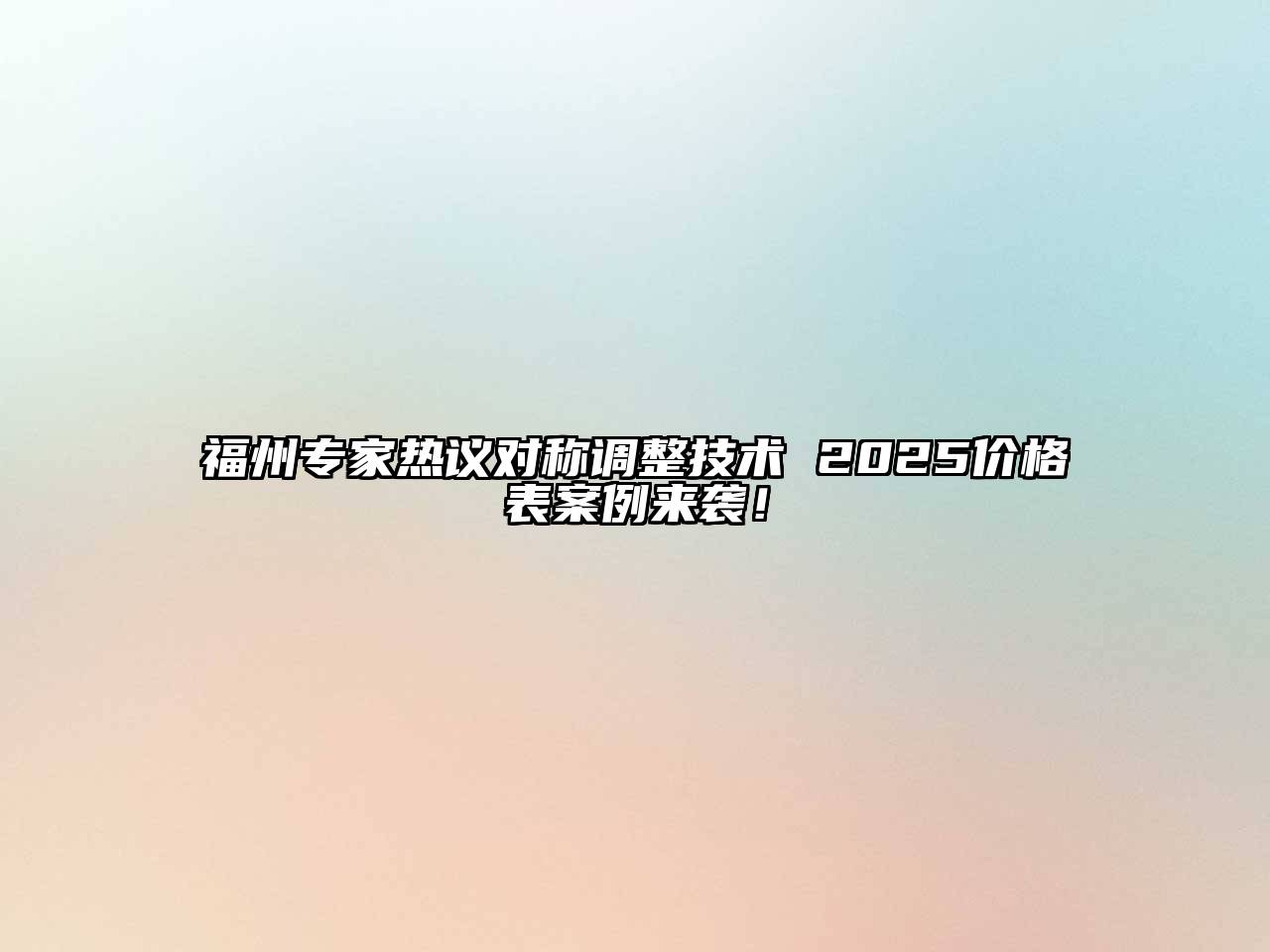 福州专家热议对称调整技术 2025价格表案例来袭！