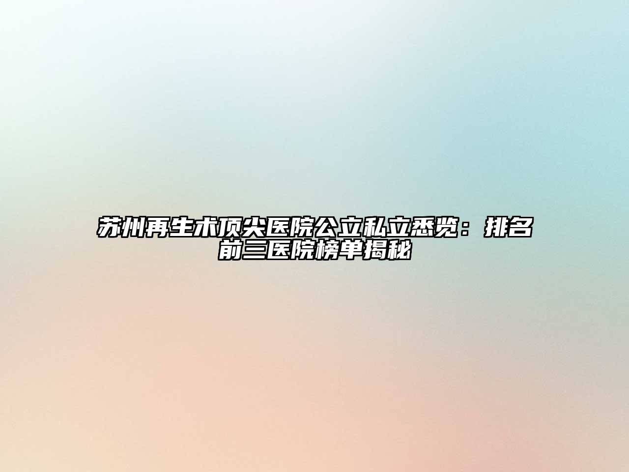 苏州再生术顶尖医院公立私立悉览：排名前三医院榜单揭秘