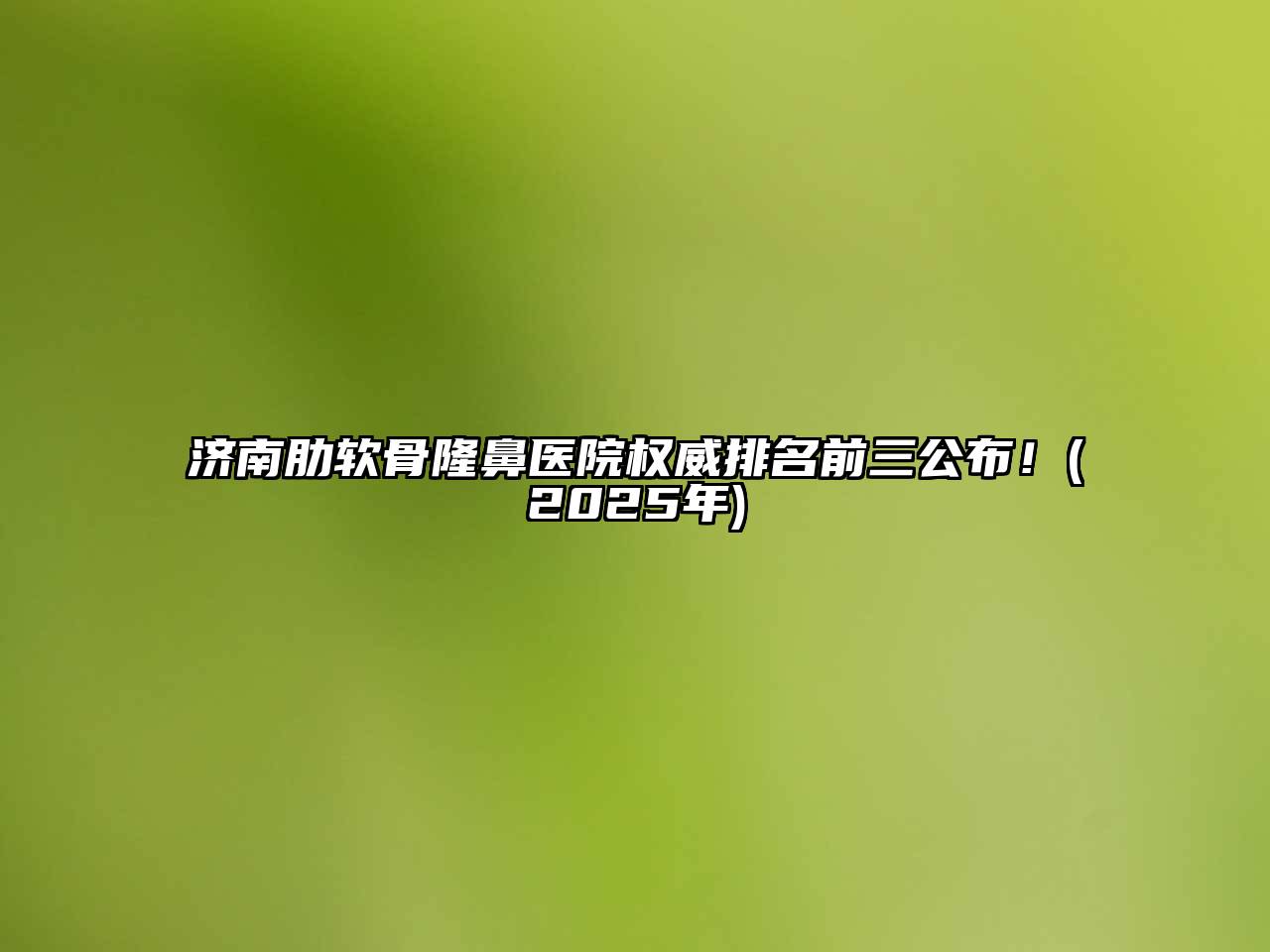 济南肋软骨隆鼻医院权威排名前三公布！(2025年)