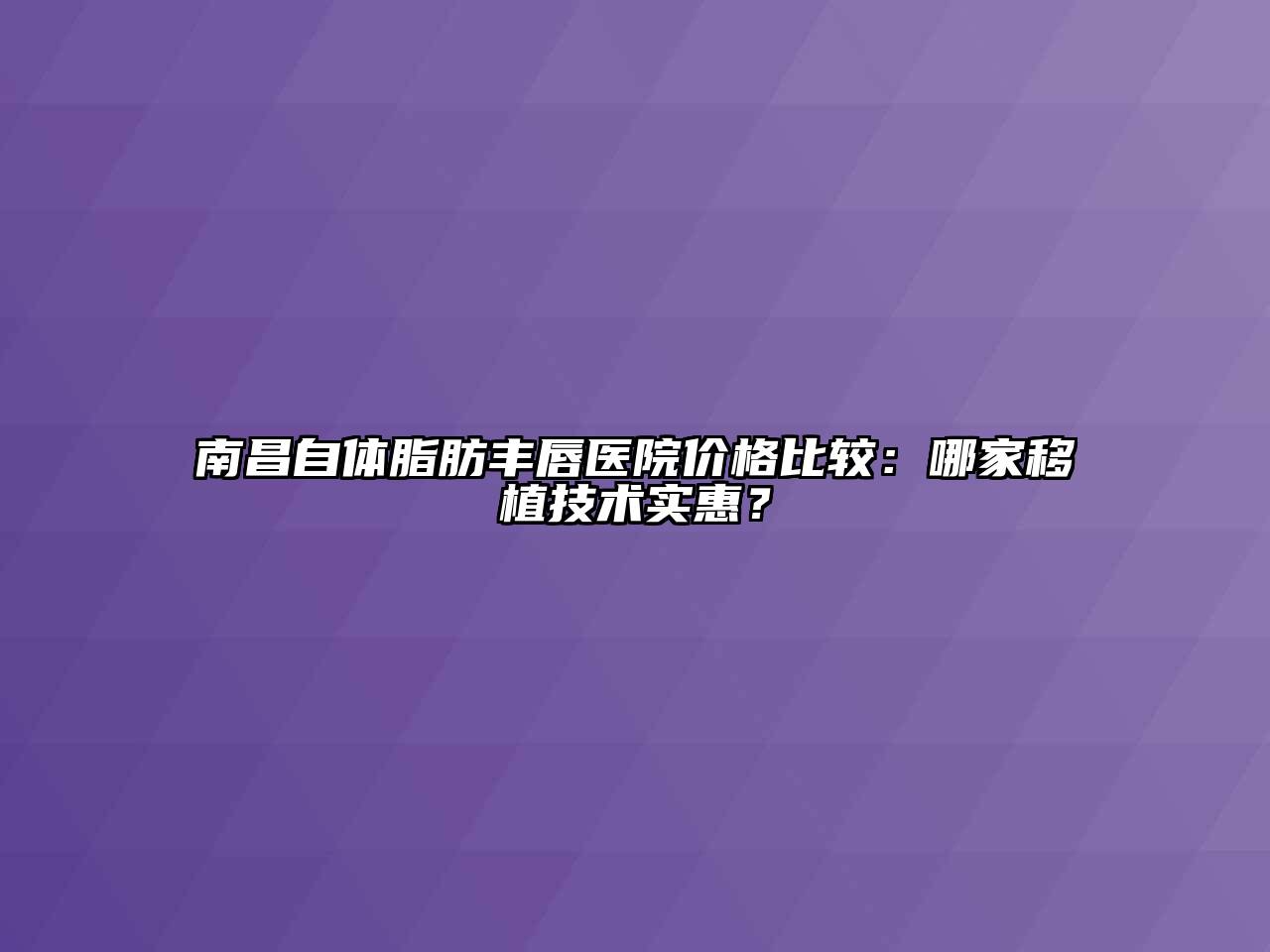 南昌自体脂肪丰唇医院价格比较：哪家移植技术实惠？