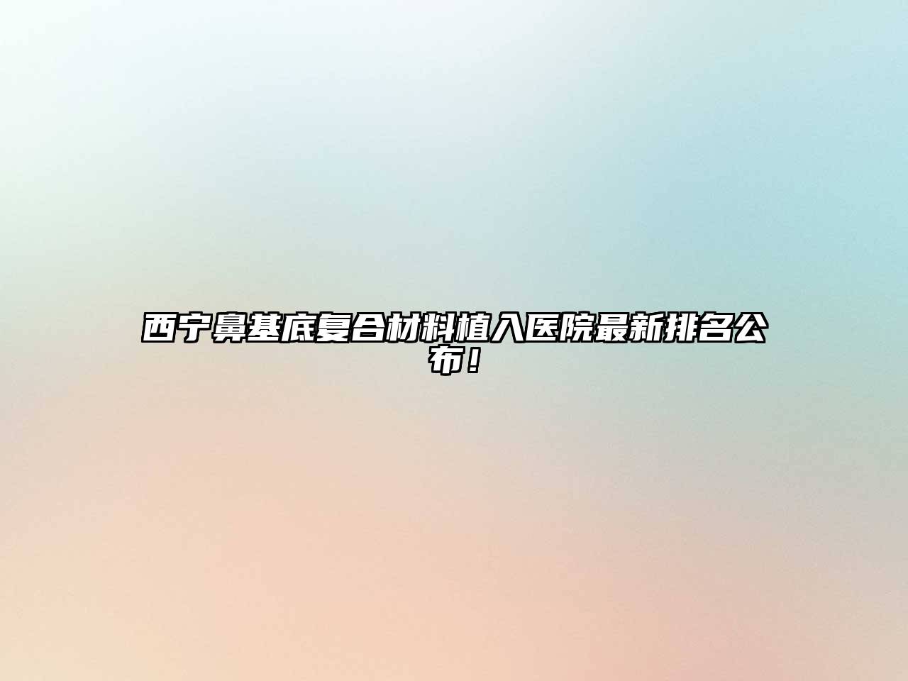 西宁鼻基底复合材料植入医院最新排名公布！