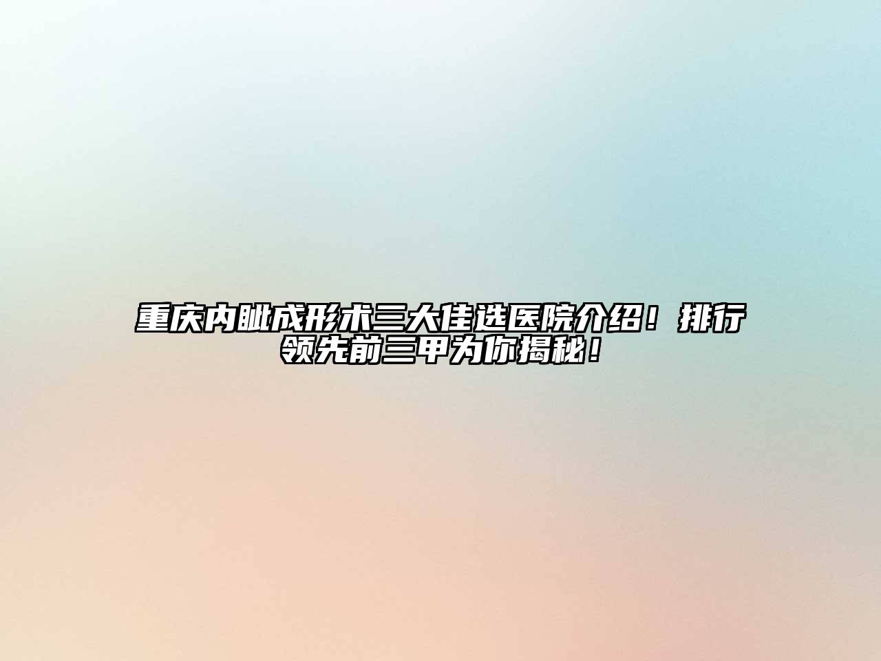 重庆内眦成形术三大佳选医院介绍！排行领先前三甲为你揭秘！