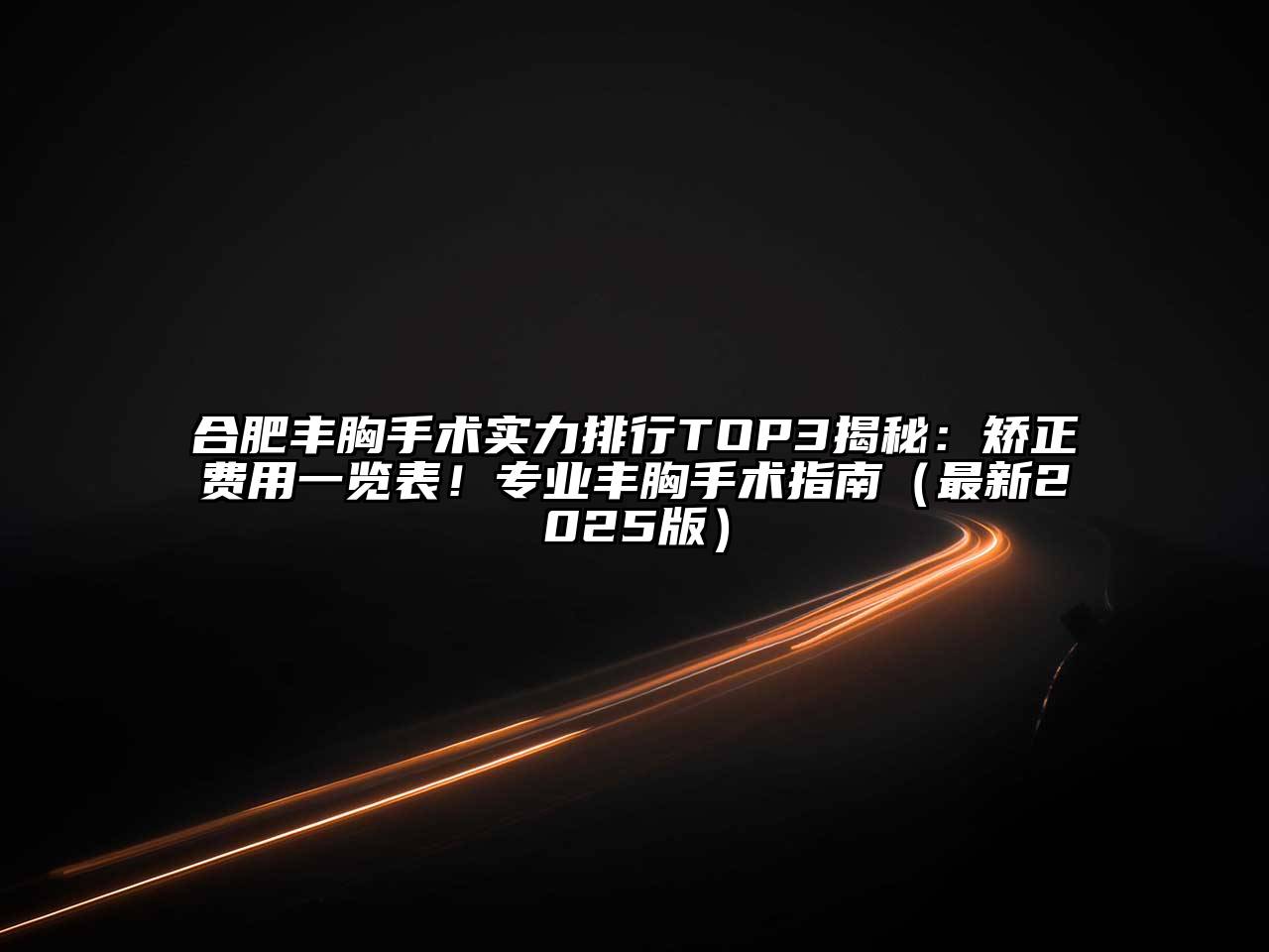 合肥丰胸手术实力排行TOP3揭秘：矫正费用一览表！专业丰胸手术指南（最新2025版）