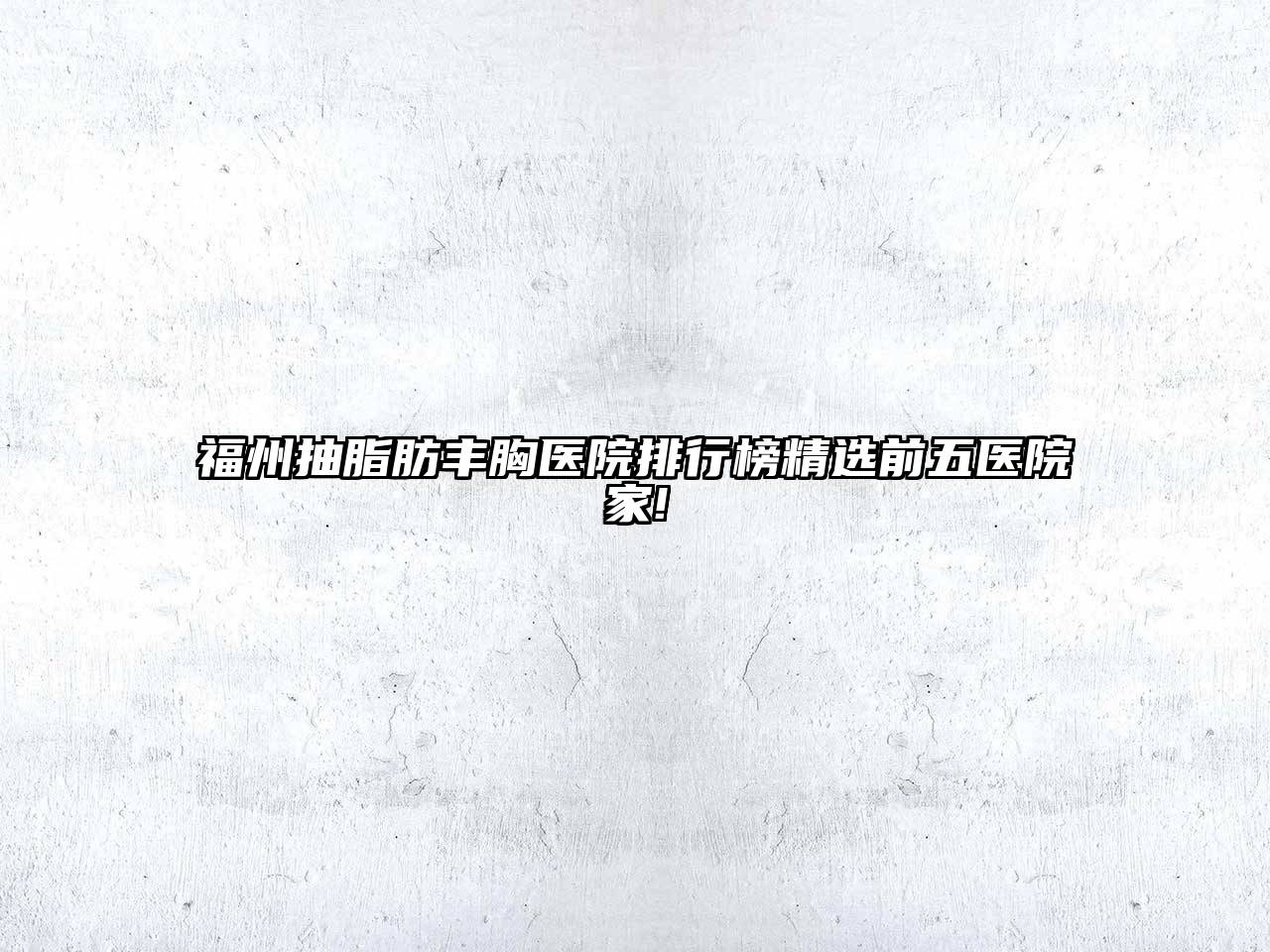 福州抽脂肪丰胸医院排行榜精选前五医院家!