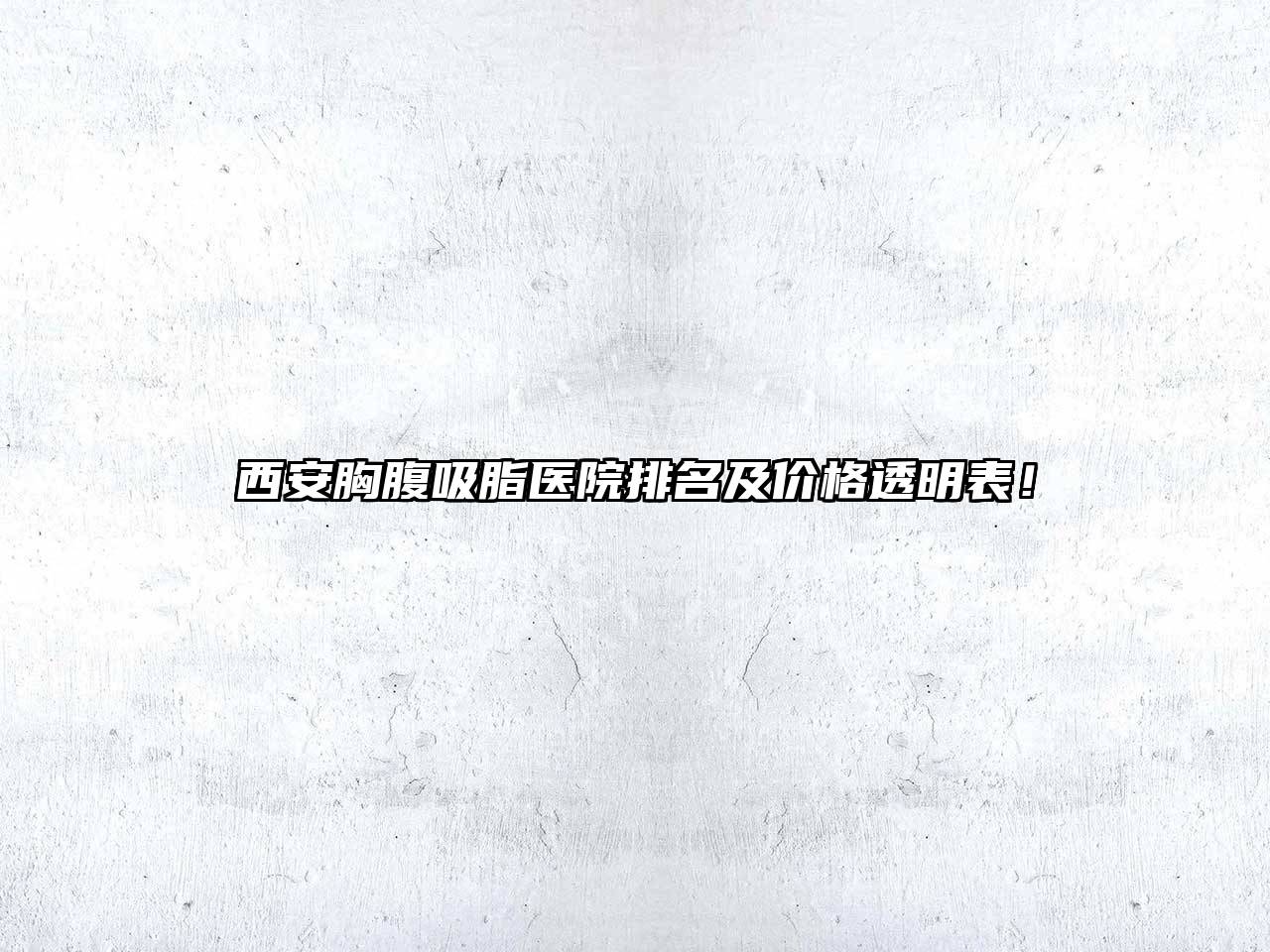 西安胸腹吸脂医院排名及价格透明表！