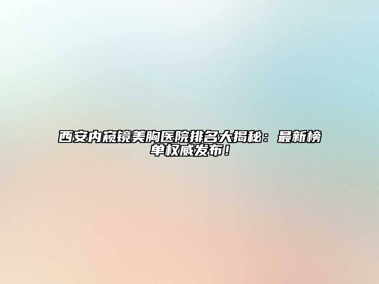 西安内窥镜美胸医院排名大揭秘：最新榜单权威发布！