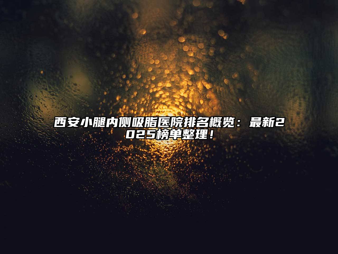 西安小腿内侧吸脂医院排名概览：最新2025榜单整理！