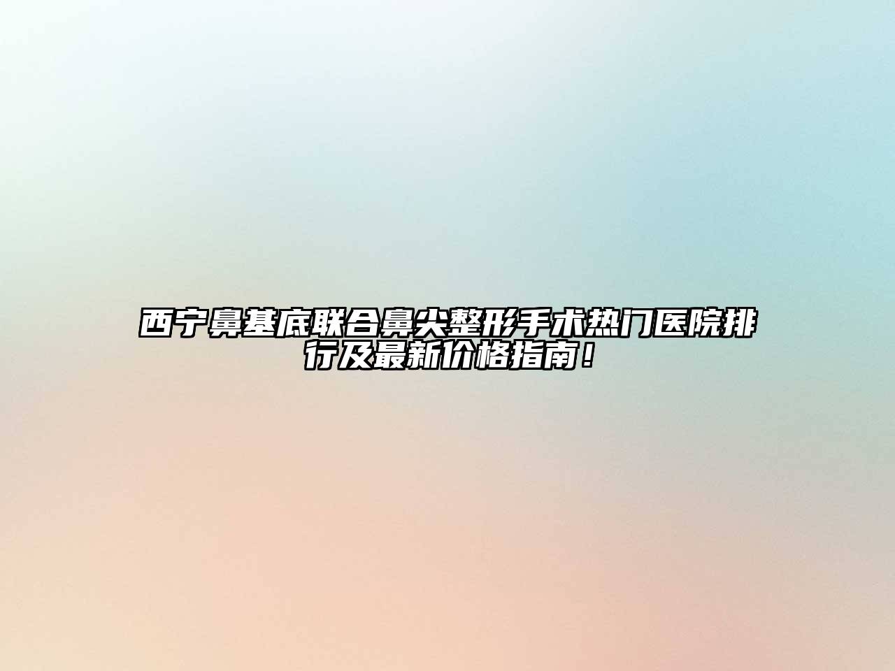 西宁鼻基底联合鼻尖整形手术热门医院排行及最新价格指南！