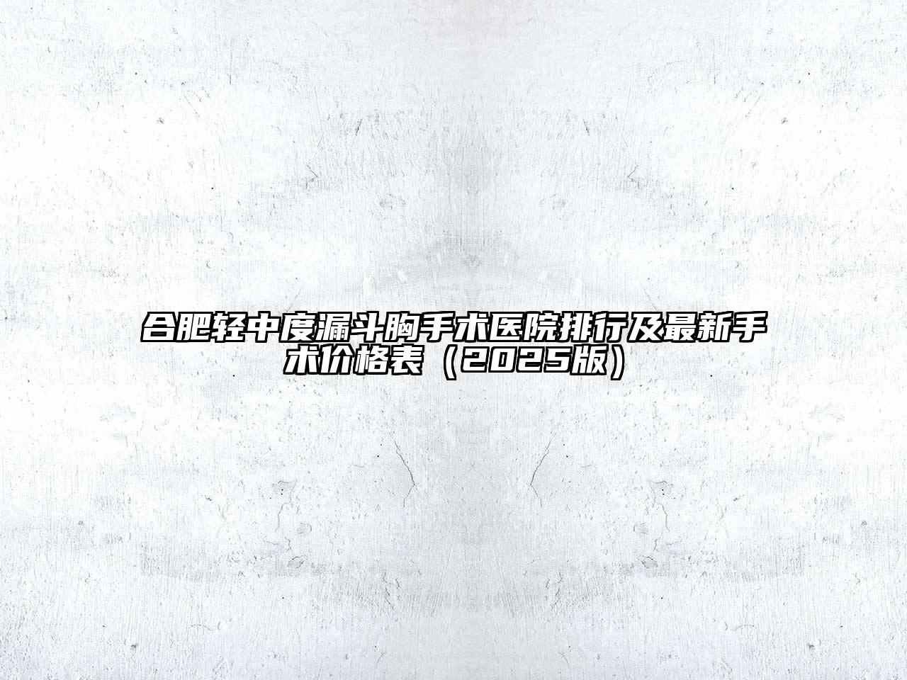 合肥轻中度漏斗胸手术医院排行及最新手术价格表2025年