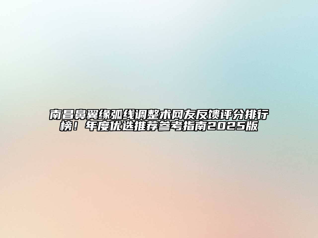 南昌鼻翼缘弧线调整术网友反馈评分排行榜！年度优选推荐参考指南2025版