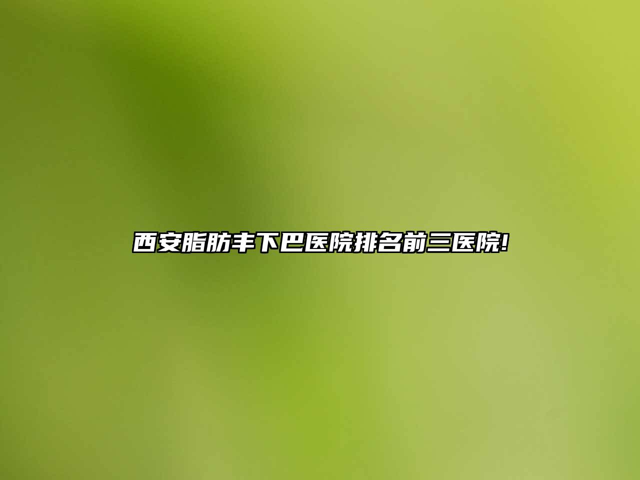 西安脂肪丰下巴医院排名前三医院!