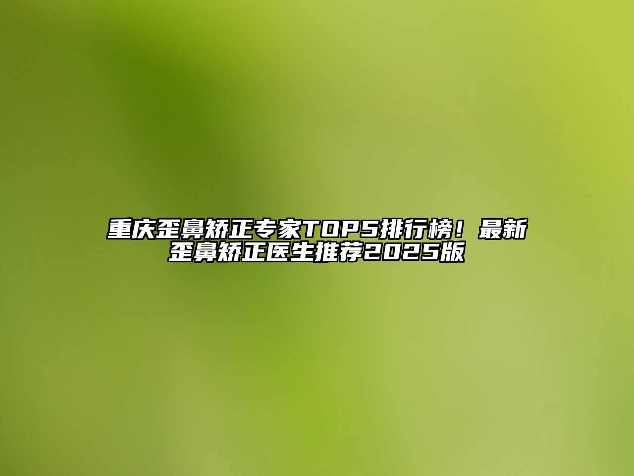 重庆歪鼻矫正专家TOP5排行榜！最新歪鼻矫正医生推荐2025版
