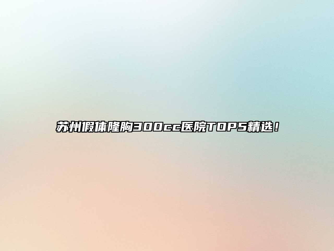苏州假体隆胸300cc医院TOP5精选！