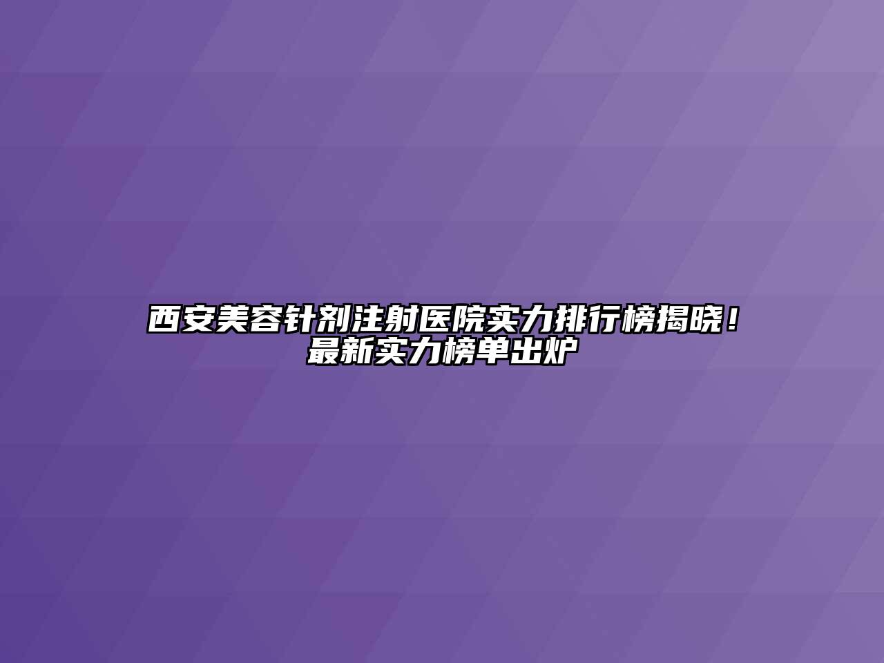 西安美容针剂注射医院实力排行榜揭晓！最新实力榜单出炉