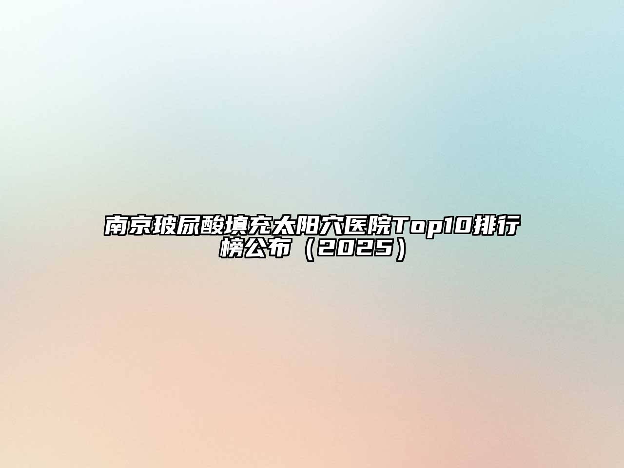 南京玻尿酸填充太阳穴医院Top10排行榜公布2025年
