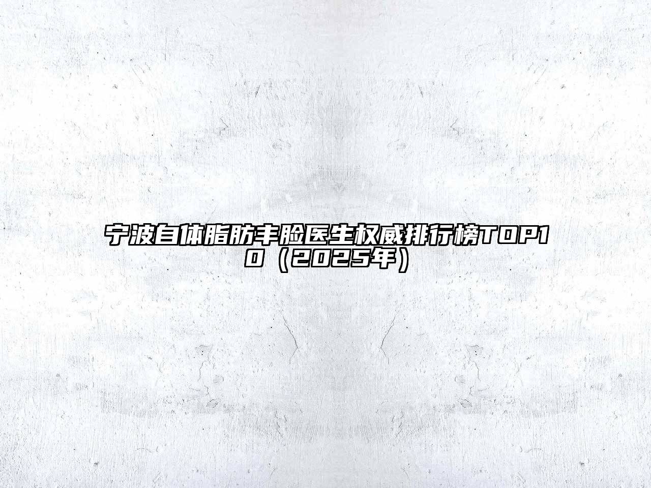 宁波自体脂肪丰脸医生权威排行榜TOP10（2025年）