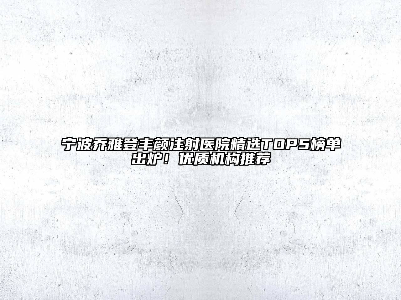 宁波乔雅登丰颜注射医院精选TOP5榜单出炉！优质机构推荐
