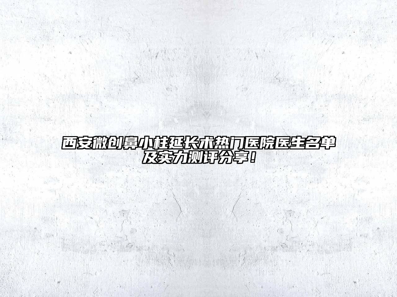 西安微创鼻小柱延长术热门医院医生名单及实力测评分享！
